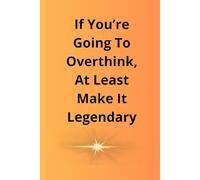If You’re Going To Overthink, At Least Make It Legendary: Positive Affirmation Motivational and Inspirational Notebook.
