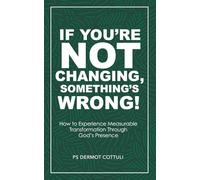 If You’re Not Changing, Something’s Wrong!: How to Experience Measurable Transformation through God’s Presence