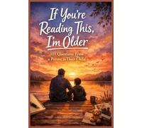 If You’re Reading This, I’m Older - 101 Questions From a Parent to Their Child