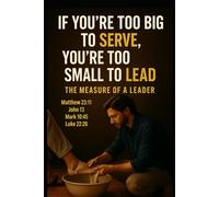 IF YOU’RE TOO BIG TO SERVE, YOU’RE TOO SMALL TO LEAD