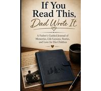If You Read This, Dad Wrote It: A Father's Guided Journal of Memories, Life Lessons, Stories, and Love for His Children