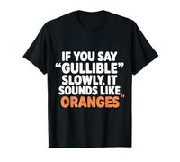 If You Say Gullible Slowly It Sounds Like Oranges - Camiseta