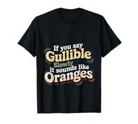If You Say Gullible Slowly It Sounds Like Oranges - Camiseta