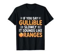 If You Say Gullible Slowly It Sounds Like Oranges - Camiseta