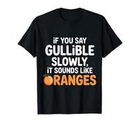 If You Say Gullible Slowly It Sounds Like Oranges - Camiseta