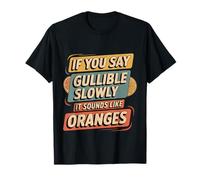 If You Say Gullible Slowly It Sounds Like Oranges - Camiseta