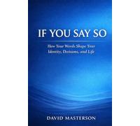 If You Say So: How Your Words Shape Your Identity, Decisions, and Life