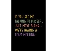 IF YOU SEE ME TALKING TO MYSELF , JUST MOVE ALONG... WE'RE HAVING A TEAM MEETING.: Funny Notebook for Work - The Perfect Gag Gift for Coworkers, ... Ideal Christmas Secret Santa for Women & Men
