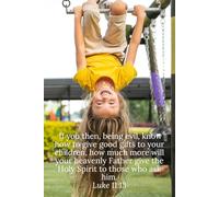 If you then, being evil, know how to give good gifts to your children, how much more will your heavenly Father give the Holy Spirit to those who ask him. Luke 11:13 - Daily Journal