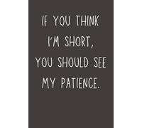 If You Think I’m Short, You Should See My Patience: Funny Sarcastic Notebook | Sassy Humor Journal for Work, Friends & Coworkers | 6x9 Lined