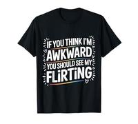 If You Think I'm Awkward You Should See My Flirting |- Camiseta