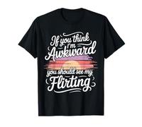 If You Think I'm Awkward You Should See My Flirting - Camiseta