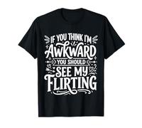 If You Think I'm Awkward You Should See My Flirting ||- Camiseta
