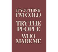 If You Think I'm Cold, Try the People who Made Me: Blank Lined Notebook Journal - Work Notebook with sarcastic Saying on Cover