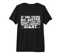 If You Think My Sister Doesn'T Like You Youre Probably Funny Camiseta Premium