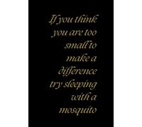 If You Think You Are Too Small To Make a Difference Try Sleeping With a Mosquito: Motivational and Inspirational Notebook