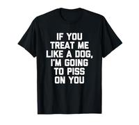 If You Treat Me Like A Dog, I'm Going To Mear On You - Divertido Camiseta