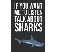 If You Want Me To Listen Talk About Sharks: Shark Gifts For Shark Lovers, 6x9 Journal To Write In, 120 Pages