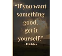 If You Want Something Good, Get It Yourself: A Stoic Journal for Responsibility, Discipline, and Inner Strength