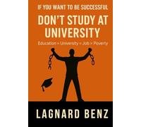 If you want to be successful, DON'T STUDY AT UNIVERSITY.: If you want to be successful, DON'T STUDY AT UNIVERSITY: Why university leads to jobs, jobs ... habits to build a life of meaning and wealth.