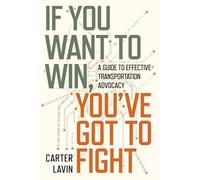 If You Want to Win, You've Got to Fight: A Guide to Effective Transportation Advocacy