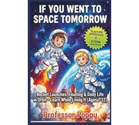 If You Went to Space Tomorrow: Rocket Launches, Floating & Daily Life in Orbit - Learn While Living It (Ages 7-12) (Young Explorer Series)