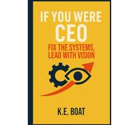 If You Were CEO: Fix the Systems, Lead with Vision (The Legacy-Driven Leadership Series)