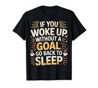 If You Woke Up Without A Goal Go Back To Sleep - Camiseta