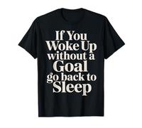 If You Woke Up Without A Goal Go Back To Sleep - Camiseta