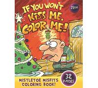 IF YOU WON'T KISS ME, COLOR ME!: Mistletoe Misfits Coloring Book
