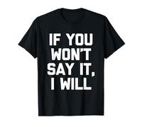 If You Won't Say It, I Will - Divertido dicho sarcástico novedad Camiseta