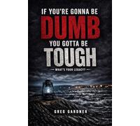 If You're Gonna Be Dumb... You Gotta Be Tough: What's Your Legacy