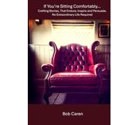 If You're Sitting Comfortably...: Crafting Stories That Endure, Inspire and Persuade. No Extraordinary Life Required.