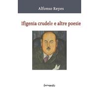 Ifigenia crudele e altre poesie. Testo spagnolo a fronte. Ediz. bilingue (Nuovi Fermenti. Poesia internazionale. Sezione latinoamericana)