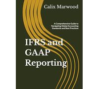 IFRS and GAAP Reporting: A Comprehensive Guide to Navigating Global Accounting Standards and Best Practices