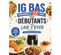 IG BAS - Programme de 60 jours pour débutants avec l’Air Fryer: Des recettes simples, rapides et gourmandes pour manger sainement sans se priver et ... stable au quotidien - Options sans gluten