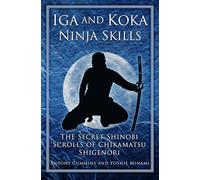 Iga and Koka Ninja Skills: The Secret Shinobi Scrolls of Chikamatsu Shigenori