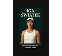 IGA ŚWIĄTEK: The Untold Story of a Tennis Phenomenon - Grit, Glory, and Global Impact