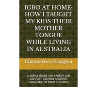 IGBO AT HOME: HOW I TAUGHT MY KIDS THEIR MOTHER TONGUE WHILE LIVING IN AUSTRALIA: A SIMPLE GUIDE ANY PARENT CAN USE FOR TEACHING ANOTHER LANGUAGE TO THEIR CHILDREN