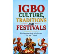 IGBO CULTURE, TRADITIONS AND FESTIVALS: The Heritage of the Igbo People, Past and Present