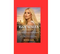 Iggy Azalea Biography: From Australian Dreamer to Global Hip-Hop Star: The Rise, Controversies, Reinvention, and Social Media Comeback Behind the Headlines