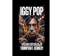 Iggy Pop: A gritty journey through fame, fury and the rise of Rock's most fearless survivor