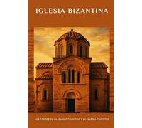 Iglesia bizantina: Los Padres de la Iglesia Primitiva y la Iglesia Primitiva (Serie sobre la Iglesia Primitiva)