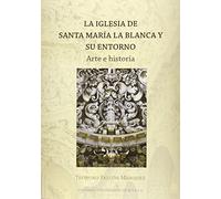 Iglesia De Santa María La Blanca Y Su Entorno,La: Arte e historia: 38 (Serie Arte)