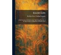 Igloo Life: A Brief Account of a Primitive Arctic Tribe Living Near One of the Most Northern Trading Posts of Revillon Frères.