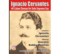 Ignacio Cervantes: 40 Cuban Danzas for Solo Soprano Sax (Ignacio Cervantes Cuban Danzas Instrumental Music Book Series)