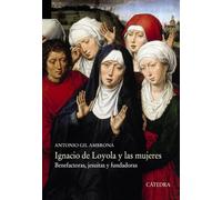 Ignacio de Loyola y las mujeres: Benefactoras, jesuitas y fundadoras (Historia. Serie mayor)