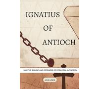 Ignatius of Antioch: Martyr, Bishop, and Defender of Episcopal Authority (Early Church Account Series)