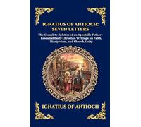 Ignatius of Antioch: Seven Letters: The Complete Epistles of an Apostolic Father - Essential Early Christian Writings on Faith, Martyrdom, and Church ... 235 (Library of Alexandria - Esoteric)