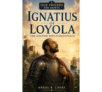 Ignatius of Loyola: The Soldier Who Surrendered (Our Friends the Saints)